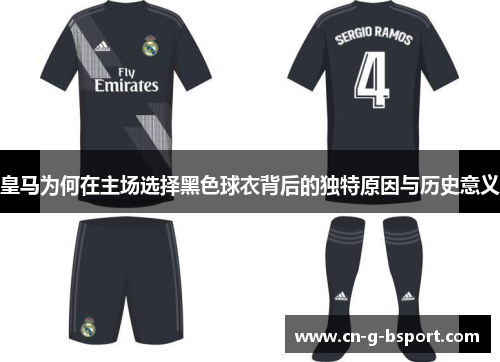 皇马为何在主场选择黑色球衣背后的独特原因与历史意义