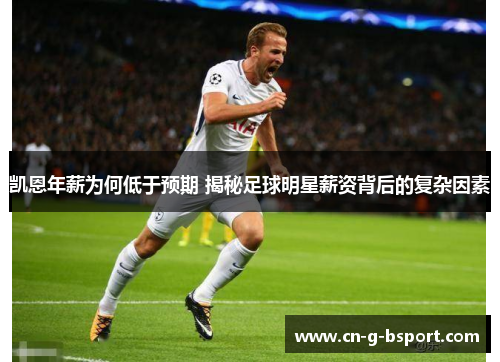 凯恩年薪为何低于预期 揭秘足球明星薪资背后的复杂因素