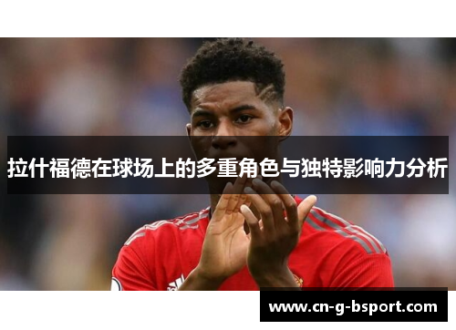 拉什福德在球场上的多重角色与独特影响力分析