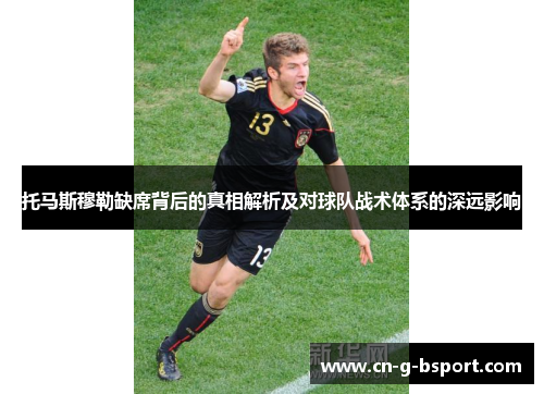 托马斯穆勒缺席背后的真相解析及对球队战术体系的深远影响