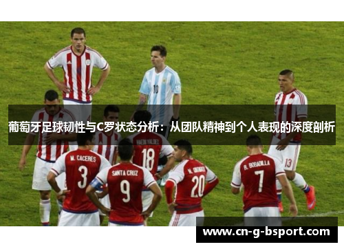 葡萄牙足球韧性与C罗状态分析：从团队精神到个人表现的深度剖析