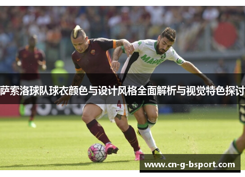 萨索洛球队球衣颜色与设计风格全面解析与视觉特色探讨