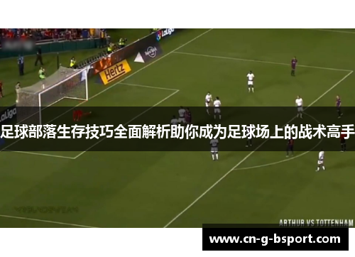 足球部落生存技巧全面解析助你成为足球场上的战术高手