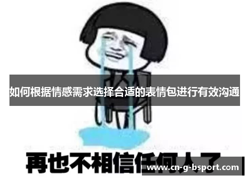 如何根据情感需求选择合适的表情包进行有效沟通