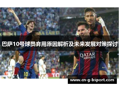 巴萨10号球员弃用原因解析及未来发展对策探讨