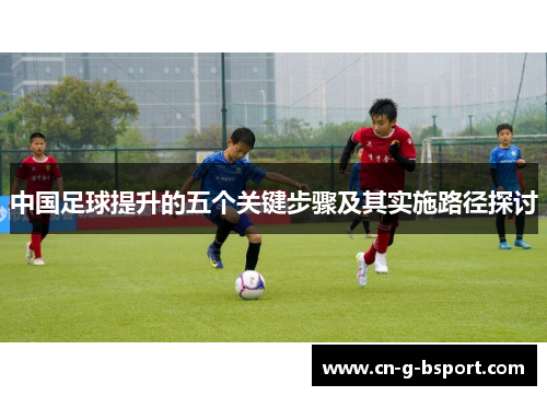 中国足球提升的五个关键步骤及其实施路径探讨