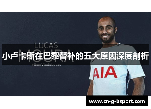 小卢卡斯在巴黎替补的五大原因深度剖析