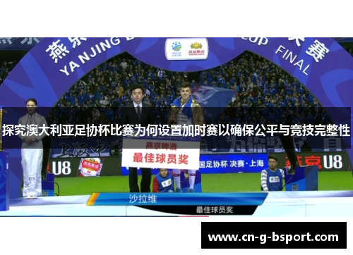 探究澳大利亚足协杯比赛为何设置加时赛以确保公平与竞技完整性