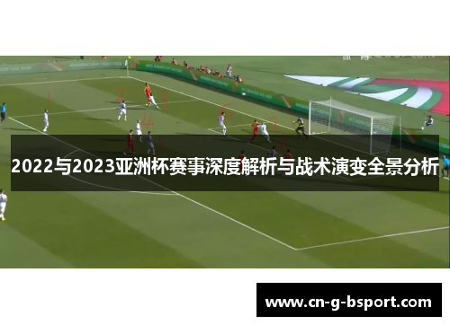2022与2023亚洲杯赛事深度解析与战术演变全景分析