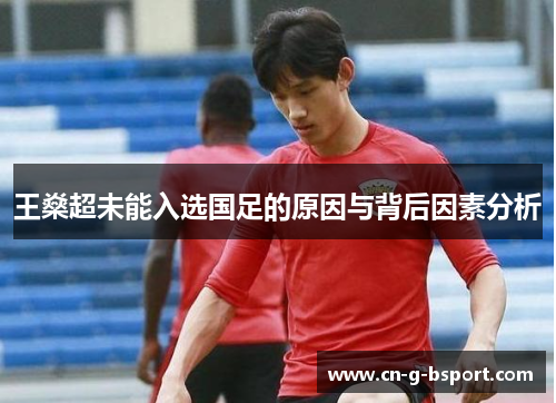 王燊超未能入选国足的原因与背后因素分析