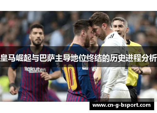 皇马崛起与巴萨主导地位终结的历史进程分析