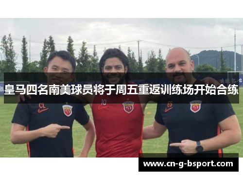 皇马四名南美球员将于周五重返训练场开始合练