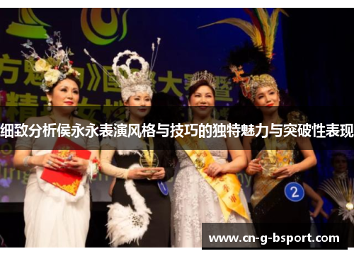 细致分析侯永永表演风格与技巧的独特魅力与突破性表现