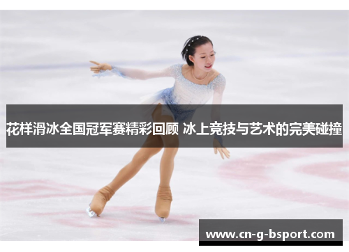 花样滑冰全国冠军赛精彩回顾 冰上竞技与艺术的完美碰撞