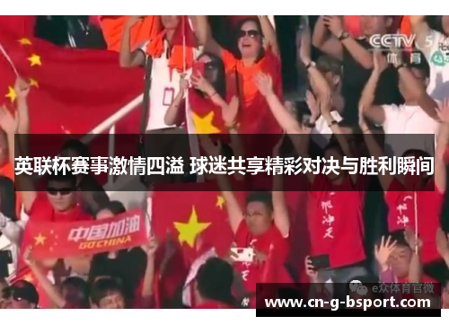英联杯赛事激情四溢 球迷共享精彩对决与胜利瞬间
