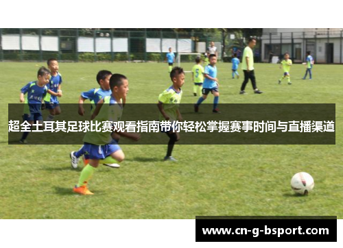 超全土耳其足球比赛观看指南带你轻松掌握赛事时间与直播渠道
