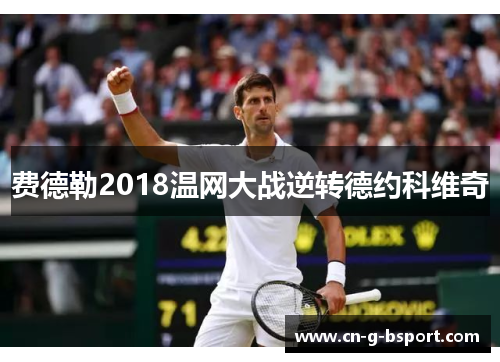 费德勒2018温网大战逆转德约科维奇